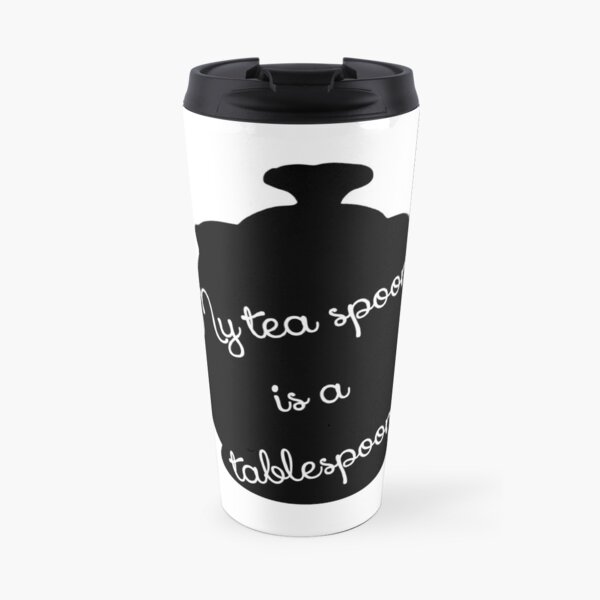 My tea spoon is a tablespoon Travel Mug