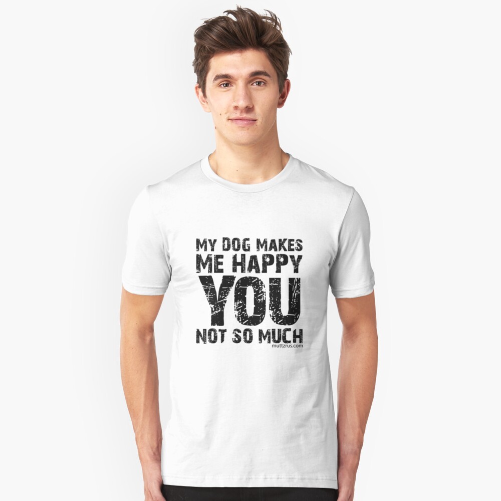 My Dog Makes Me Happy You Not So Much (Black Text) Slim Fit T-Shirt