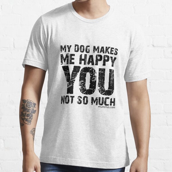 My Dog Makes Me Happy You Not So Much (Black Text) Essential T-Shirt