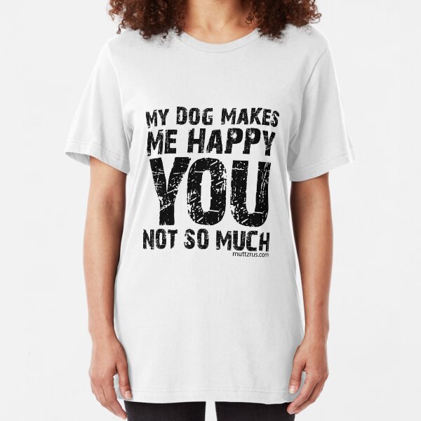 My Dog Makes Me Happy You Not So Much (Black Text) Slim Fit T-Shirt