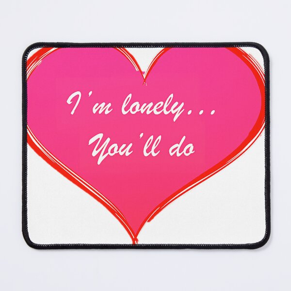 Item preview, I'm lonely... You'll do designed and sold by BelowHorizon.