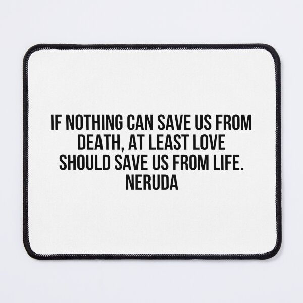 Item preview, If nothing can save us from death, at least love should save us from life. Neruda designed and sold by LiteraryQuotes.
