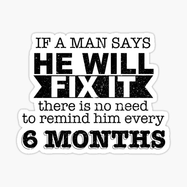 if-a-man-says-he-will-fix-it-there-is-no-need-to-remind-him-every-six