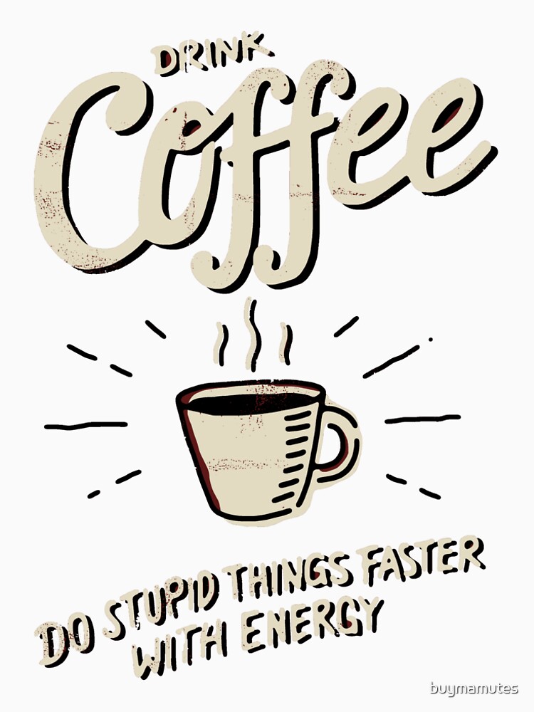 "DRINK COFFEE DO STUPID THINGS FASTER" Tshirt by buymamutes Redbubble