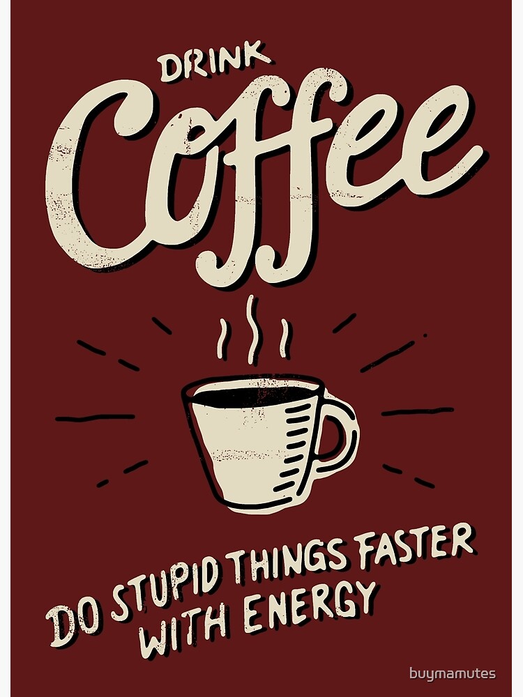 "DRINK COFFEE DO STUPID THINGS FASTER" Poster for Sale by buymamutes