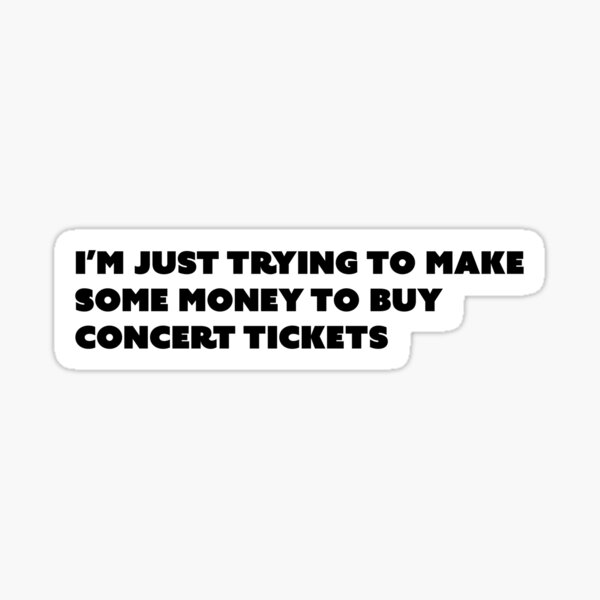 Im just trying to make some money to buy concert tickets Sticker