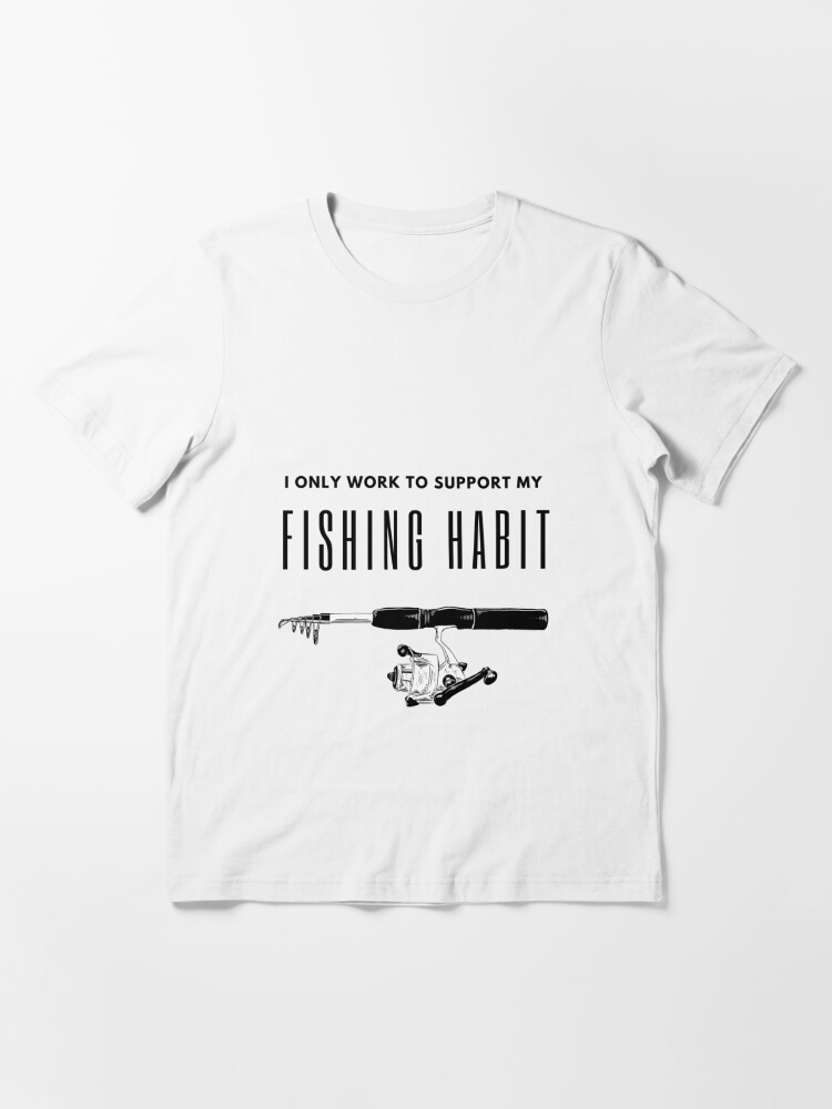 I only work to support my fishing habit t-shirt,fishing t-shirt,fish t-shirt   Essential T-Shirt for Sale by ETSU SHOP