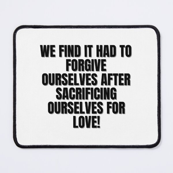 Item preview, We find it had to forgive ourselves after sacrificing ourselves for love! designed and sold by Finds.
