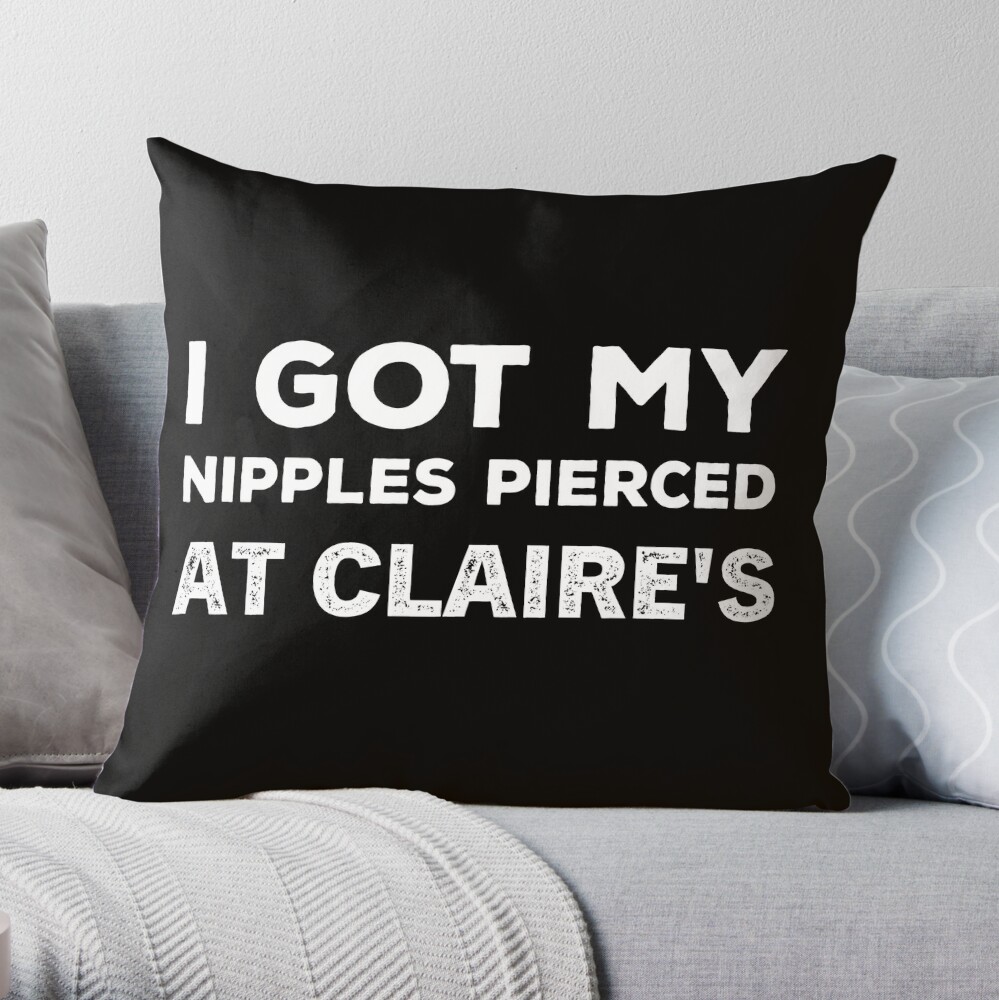 I Got My Nipples Pierced At Claire's Throw Pillow for Sale by  SplendidDesign