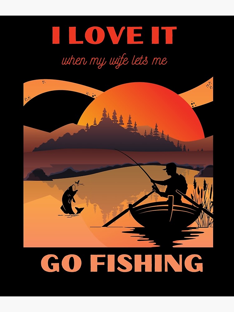 I love it when my wife lets me go fishing, Fishing, Funny Gifts For  Fishermen. | Art Print