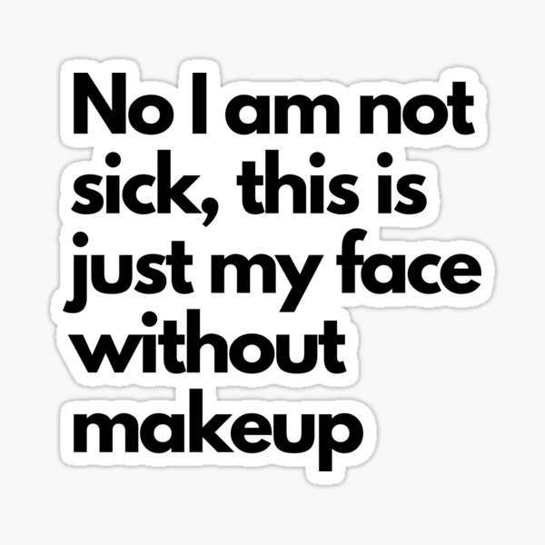 no-i-am-not-sick-this-is-my-face-without-makeup-sticker-for-sale-by