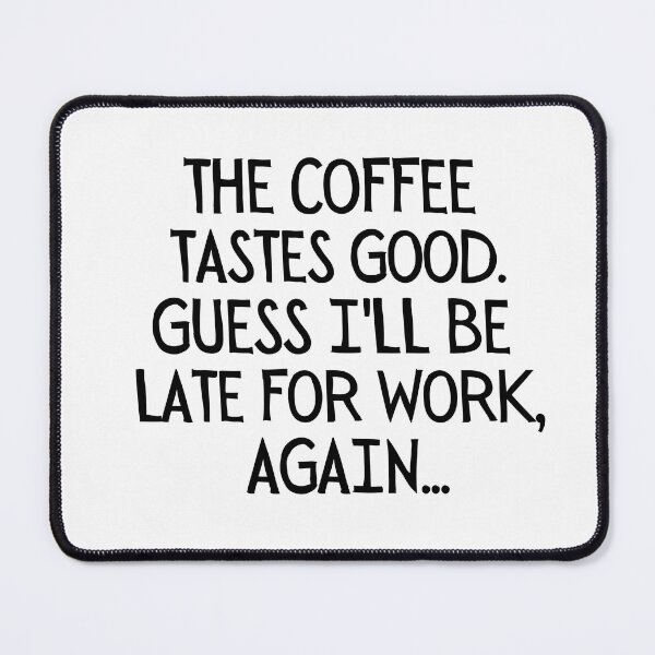 Item preview, The coffee tastes good. Guess I'll be late for work, again... designed and sold by mksjr.