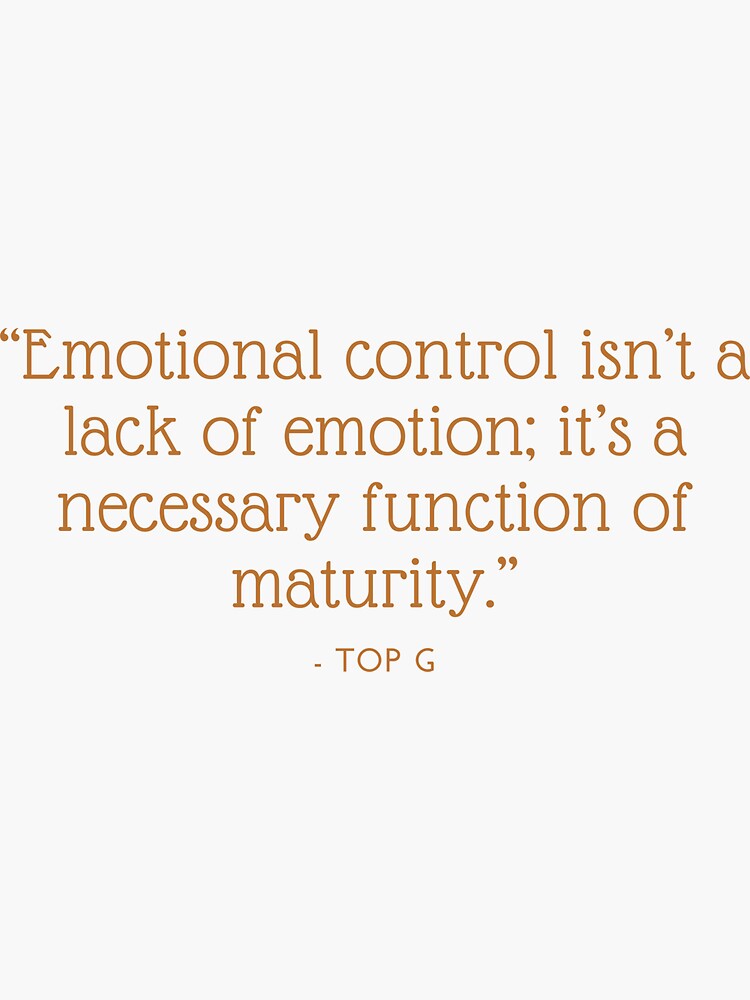 Emotional Control Isnt A Lack Of Emotion Its A Necessary Function Of Maturity” Top G Quote 