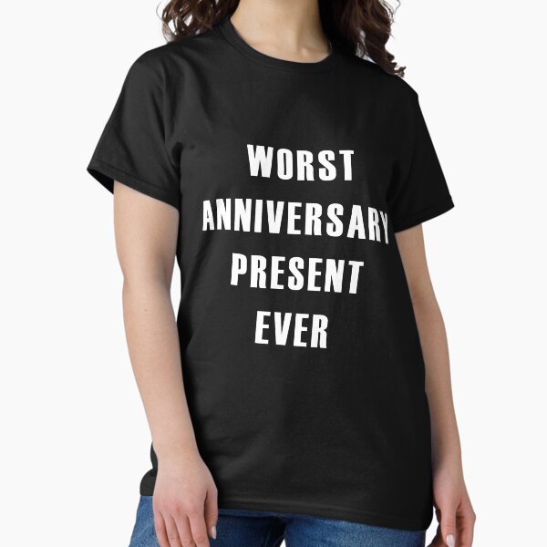 Worst Anniversary Present Ever Classic T-Shirt