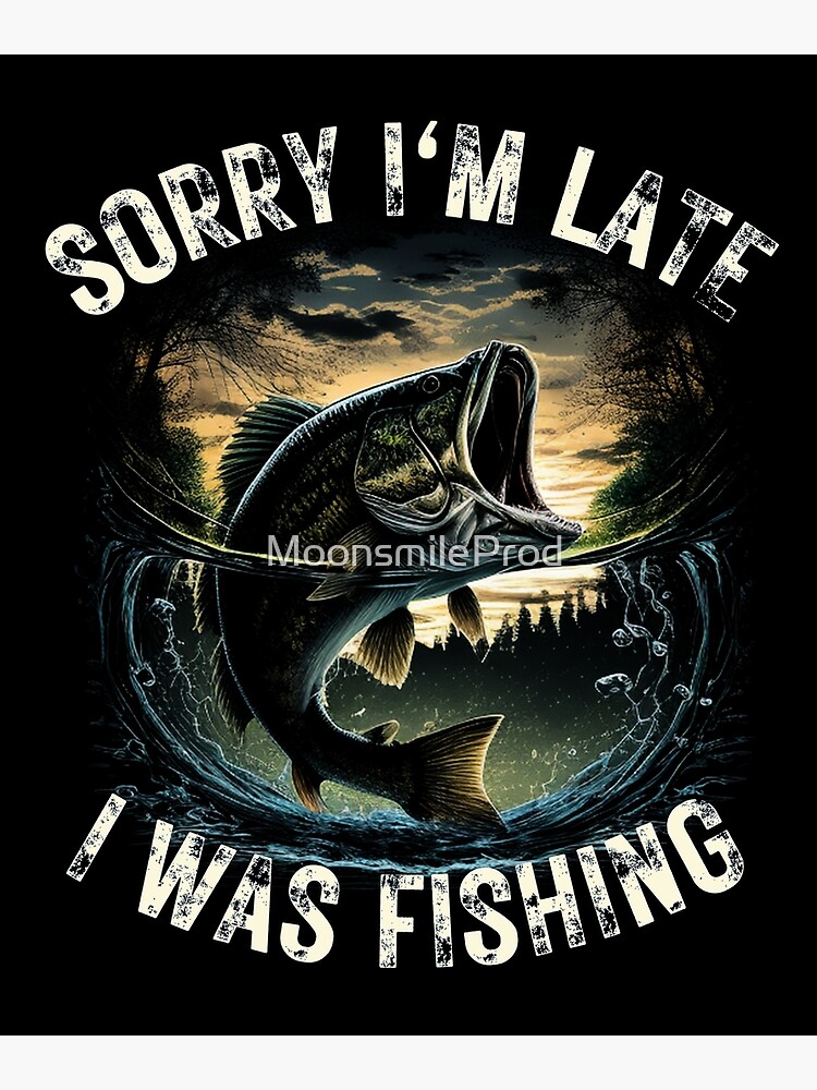 Sorry I'm Late I Was Fishing Poster for Sale by MoonsmileProd