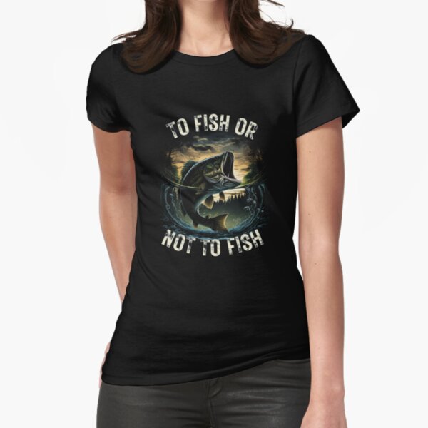 To Fish Or Not To Fish Fishing Fisherman #2 Women's T-Shirt by Toms Tee  Store - Fine Art America