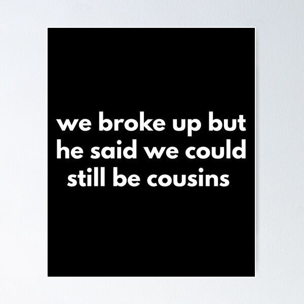 Item preview, We Broke Up But He Said We Could Still Be Cousins  designed and sold by Express YRSLF.