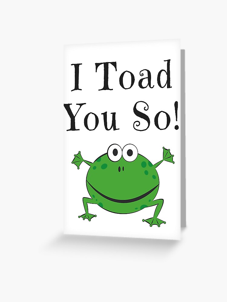 I TOAD YOU SO! FUNNY FROG GIFTS Greeting Card for Sale by LolaAndJenny