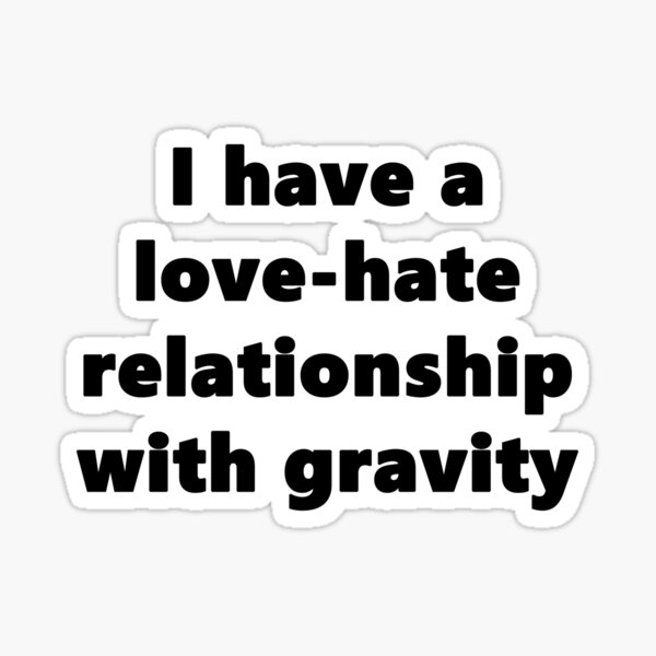 I have a love-hate relationship with gravity Sticker