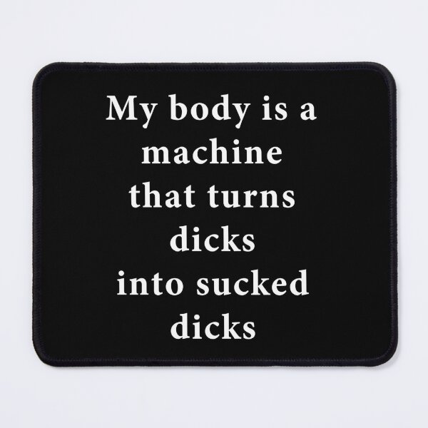 Item preview, My Body is a Machine That Turns Dicks Into Sucked Dicks Funny shirt designed and sold by T FLAIRN ⭐⭐⭐⭐⭐.