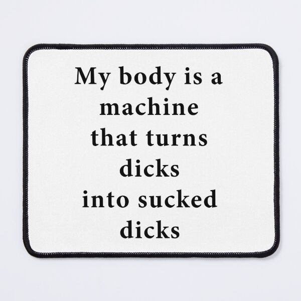 Item preview, My Body is a Machine That Turns Dicks Into Sucked Dicks Funny quote meme shirt designed and sold by T FLAIRN ⭐⭐⭐⭐⭐.