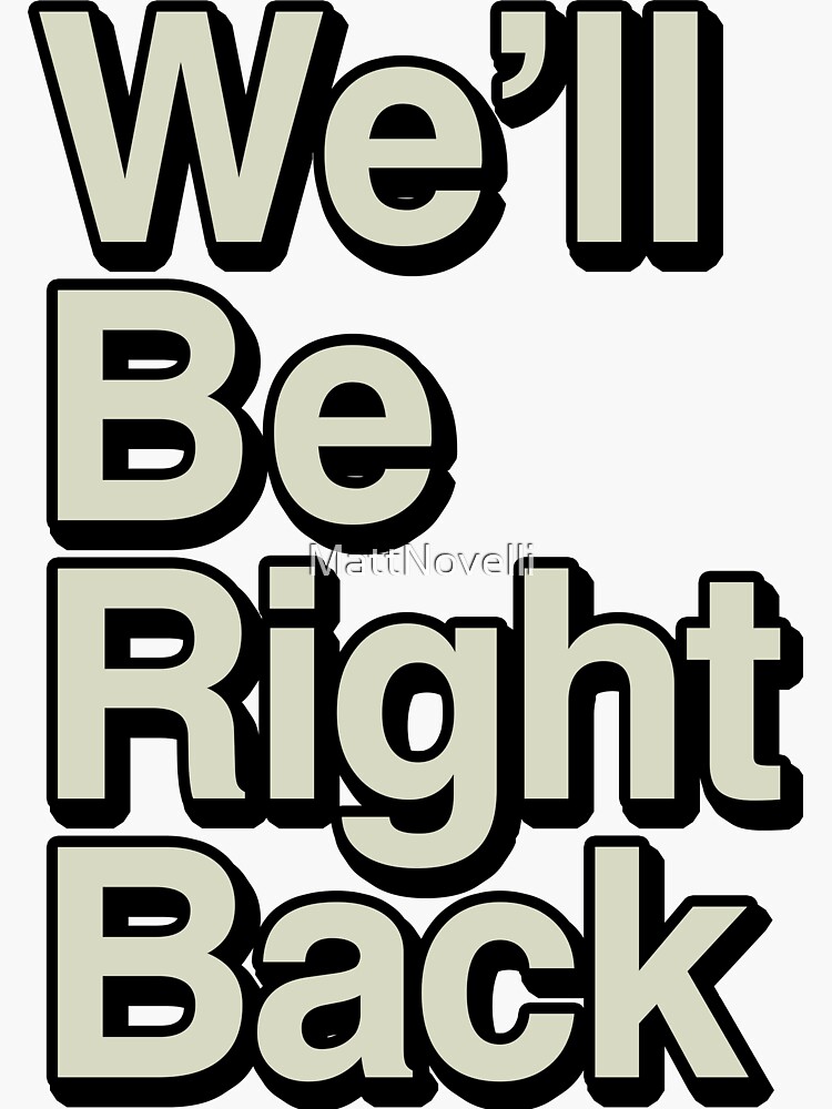 Be right back to you. Will be right back. We ll be right back. We will right back. Well be right back.