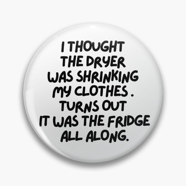 Item preview, I thought the dryer was shrinking my clothes. Turns out it was the fridge!! designed and sold by mksjr.