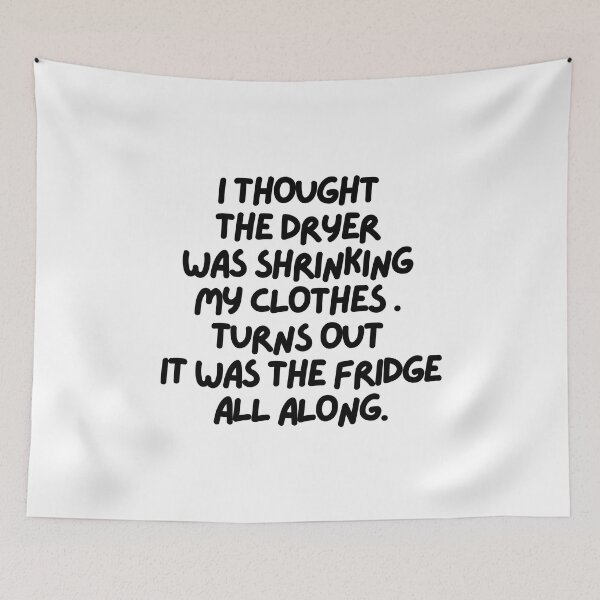 Item preview, I thought the dryer was shrinking my clothes. Turns out it was the fridge!! designed and sold by mksjr.