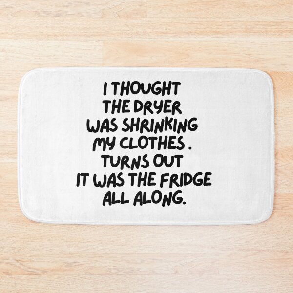 Item preview, I thought the dryer was shrinking my clothes. Turns out it was the fridge!! designed and sold by mksjr.
