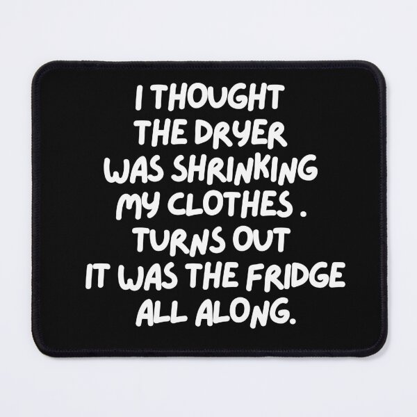 Item preview, I thought the dryer was shrinking my clothes. Turns out it was the fridge!! designed and sold by mksjr.