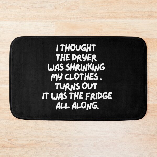Item preview, I thought the dryer was shrinking my clothes. Turns out it was the fridge!! designed and sold by mksjr.