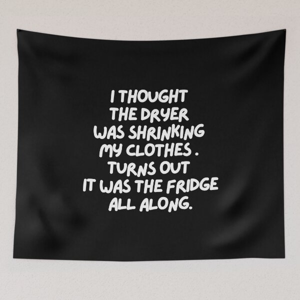 Item preview, I thought the dryer was shrinking my clothes. Turns out it was the fridge!! designed and sold by mksjr.