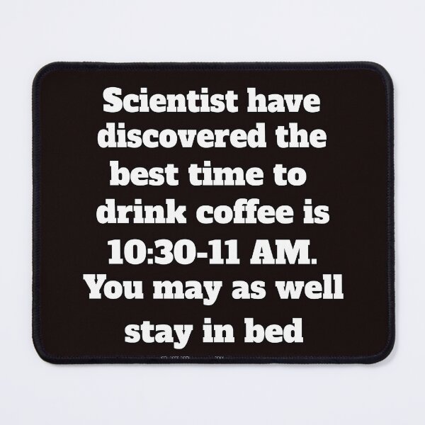Item preview, Funny Sarcastic Humor Scientists Have Discovered The Best Time To Drink Coffee  designed and sold by fantasticdesign.