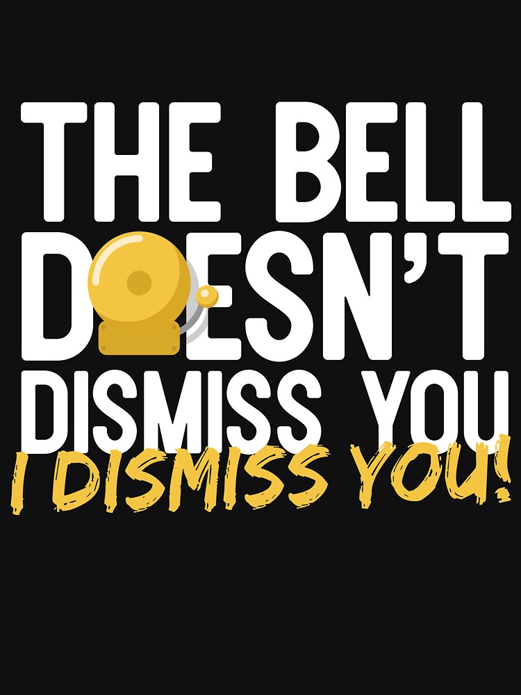 The Bell Doesnt Dismiss You I Dismiss You T Shirt For Sale By