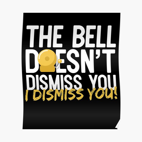 "The Bell Doesn't Dismiss You I Dismiss You" Poster by thingsandthings