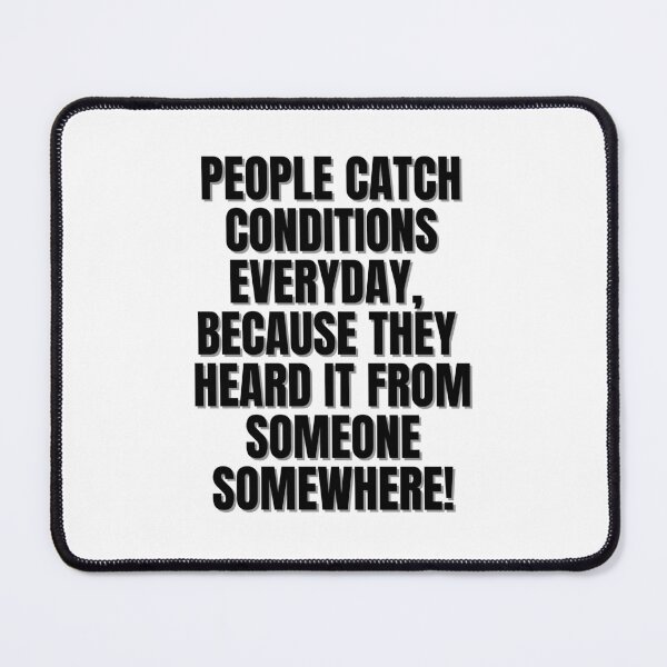 Item preview, People catch conditions everyday, because they heard it from someone somewhere! designed and sold by Finds.
