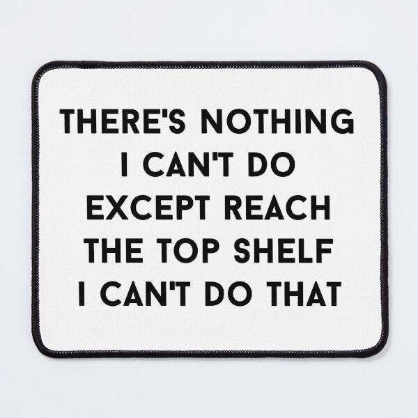 Item preview, There's Nothing I Can't Do Except Reach the Top Shelf I Can't Do That designed and sold by SqueakitySqueak.