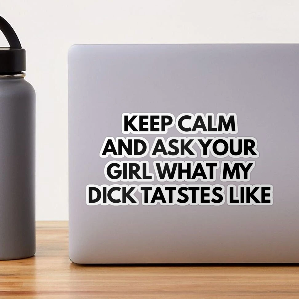 Keep Calm And Ask Your Girl What My Dick Tastes Like | Sticker