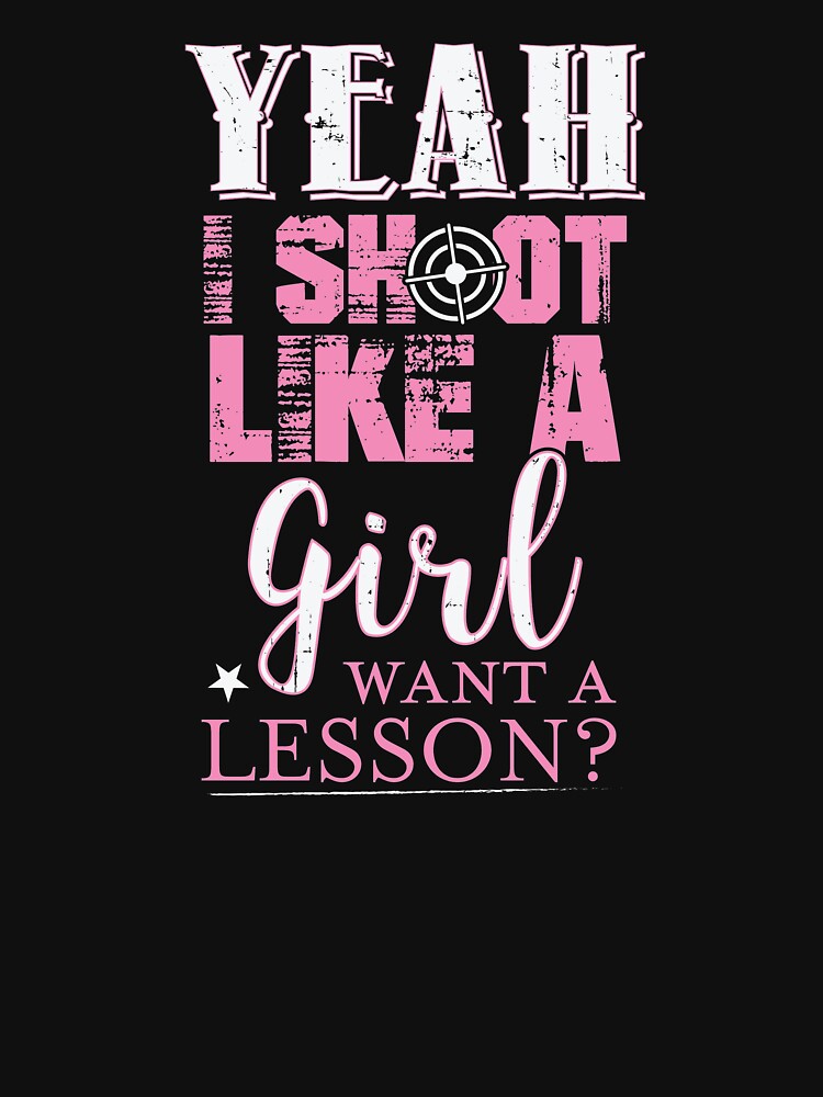 "Yeah I Shoot Like A Girl Want A Lesson Hunting Gun " Tshirt by