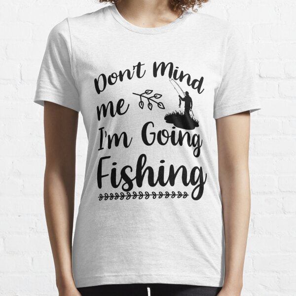 Don't Mind Me, I'm Going Fishing Shirt 