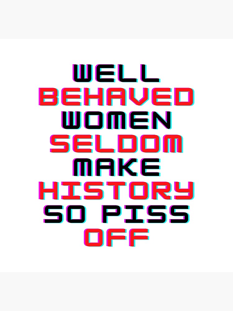 Well Behaved Women Seldom Make History So Piss Off Seldom Premium Matte Vertical Poster Sold By 8825
