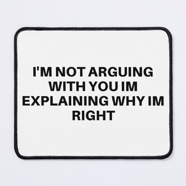 Item preview, im not arguing with you im explaining why im right designed and sold by noha alzohbi.