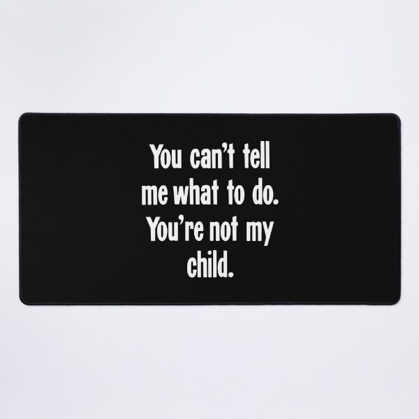 Item preview, You Can't Tell Me What To Do. You're Not My Child. designed and sold by Good-Looking Corpse.