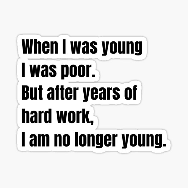 "Funny When I was young I was broke. But after years of hard work, I