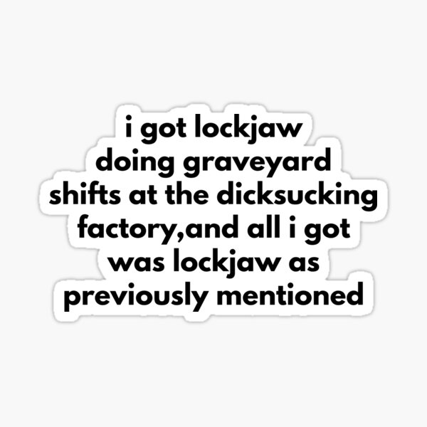 Item preview, I Got Lockjaw Doing Graveyard Shifts At The Dicksucking Factory, And All I Got Was A Lockjaw As I Previously Mentioned  designed and sold by Express YRSLF.
