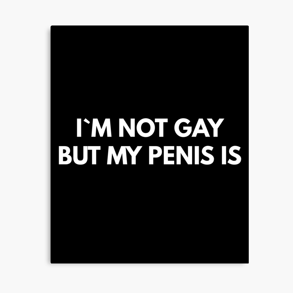 I`m Not Gay But My Penis Is 