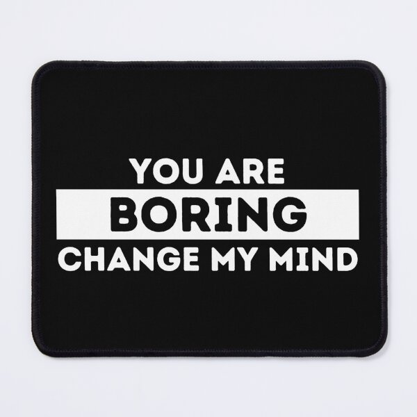 Item preview, You Are Boring | Change My Mind designed and sold by dogslovewindows.