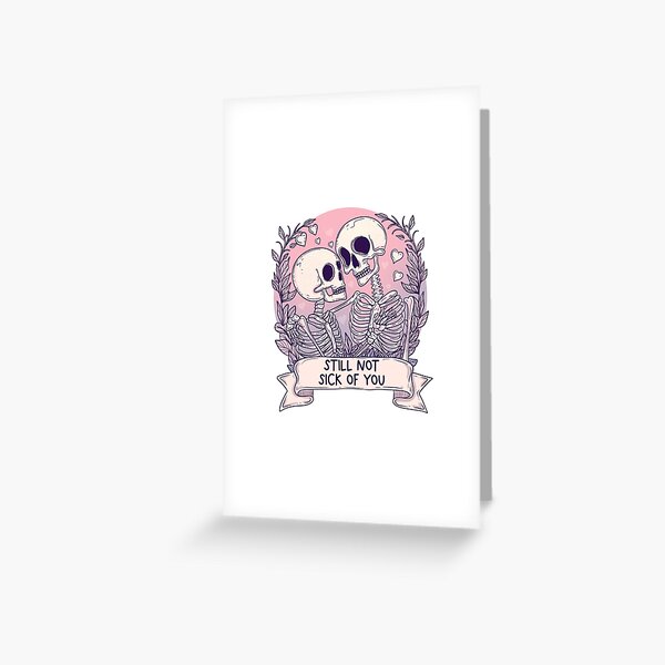 I’m still not sick of you  Greeting Card