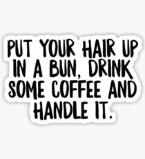Put Your Hair Up In A Bun Drink Some Coffe & Handle It - Cool Zen Sticker T-Shirt Pillow Sticker