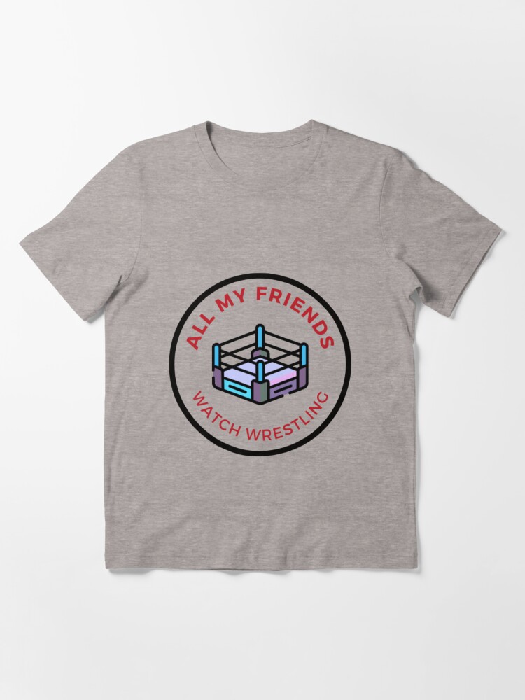 All My Friends Watch Wrestling Pro Wrestling Essential T Shirt for Sale by AlpacaSmokes Redbubble